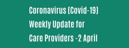 CORONAVIRUS (COVID-19): WEEKLY UPDATE FOR CARE PROVIDERS - Thursday 2 April