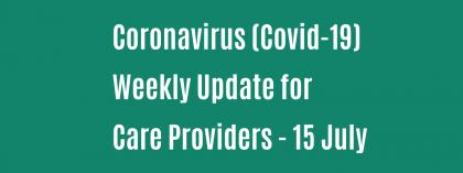 CORONAVIRUS (COVID-19): WEEKLY UPDATE FOR CARE PROVIDERS - Wednesday 15 July