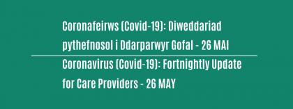 CORONAFEIRWS (COVID-19): DIWEDDARIAD PYTHEFNOSOL I DDARPARWYR GOFAL - 26 MAI