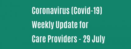 CORONAVIRUS (COVID-19): WEEKLY UPDATE FOR CARE PROVIDERS - Wednesday 29 July
