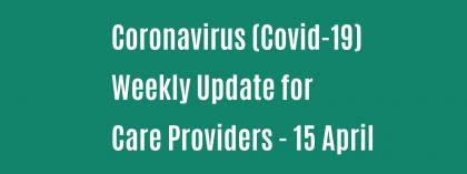 CORONAVIRUS (COVID-19): WEEKLY UPDATE FOR CARE PROVIDERS - Wednesday 15 April