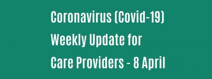 CORONAVIRUS (COVID-19): WEEKLY UPDATE FOR CARE PROVIDERS - Wednesday 8 April