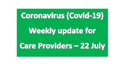 CORONAVIRUS (COVID-19): WEEKLY UPDATE FOR CARE PROVIDERS - Wednesday 22 July